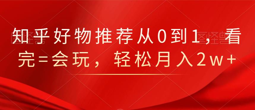 知乎好物推荐从0到1，看完=会玩，轻松月入2w+-匹左网