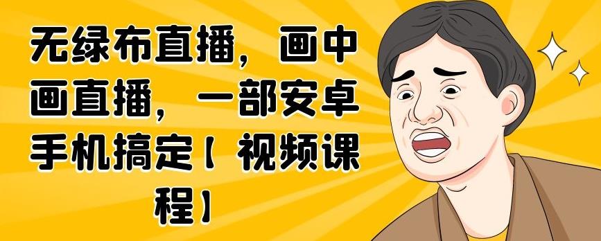 无绿布直播，画中画直播，一部安卓手机搞定【视频课程】-匹左网