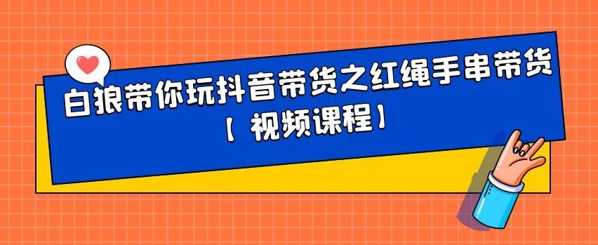 白狼带你玩抖音带货之红绳手串带货【视频课程】-匹左网