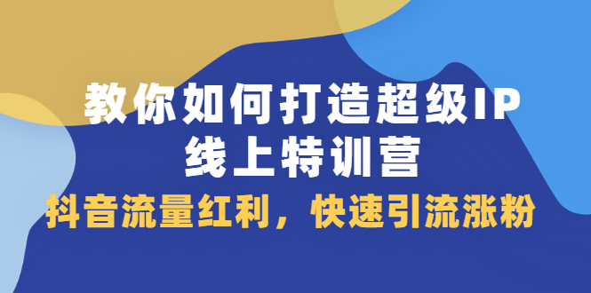 教你如何打造超级IP线上特训营，抖音流量红利新机遇-匹左网