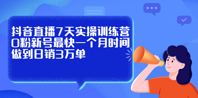 抖音直播7天实操训练营，0粉新号最快一个月时间做到日销3万单-匹左网