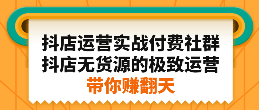 抖店运营实战付费社群，抖店无货源的极致运营带你赚翻天-匹左网