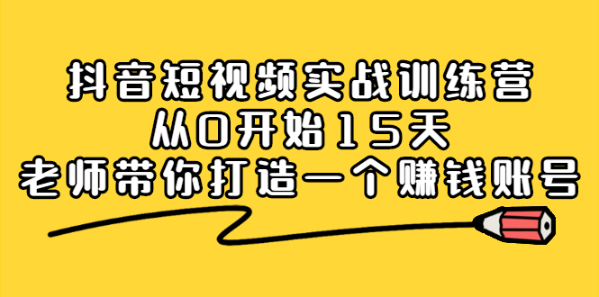 抖音短视频实战训练营，从0开始15天老师带你打造一个赚钱账号-匹左网