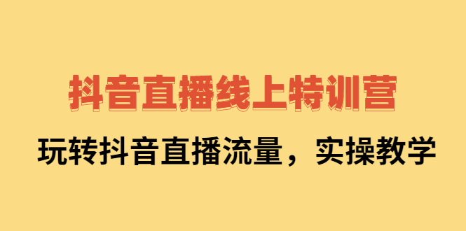 抖音直播线上特训营：玩转抖音直播流量，实操教学-匹左网