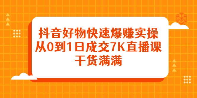 抖音好物快速爆赚实操，从0到1日成交7K直播课，干货满满-匹左网