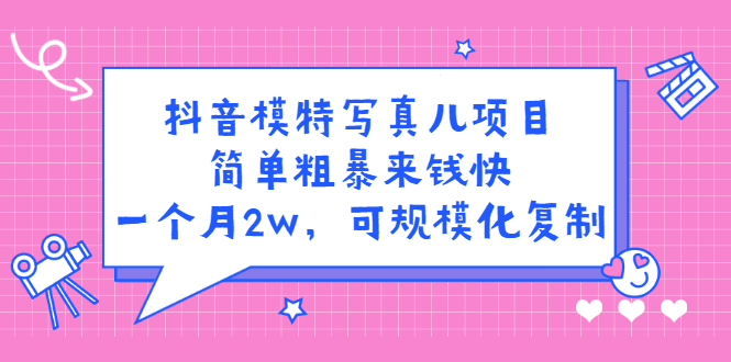 抖音模特写真儿项目，简单粗暴来钱快，一个月2w，可规模化复制（附全套资料）-匹左网