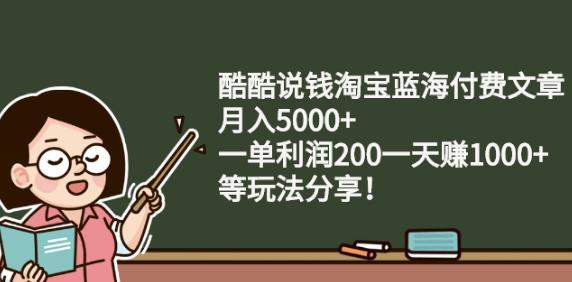 酷酷说钱淘宝蓝海付费文章:月入5000+一单利润200一天赚1000+(等玩法分享)-匹左网