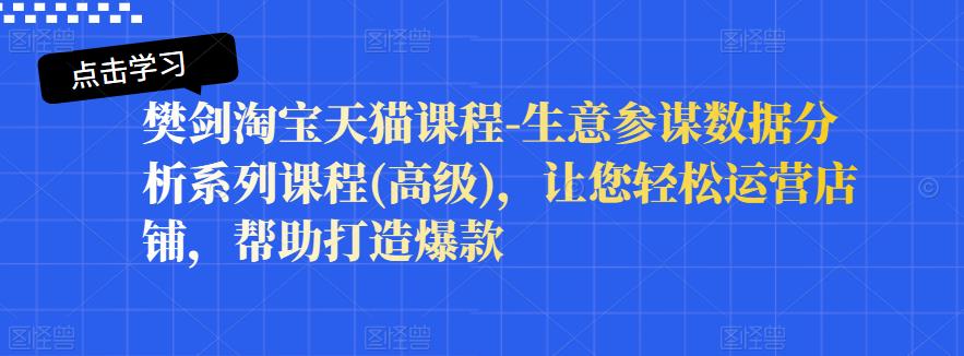 樊剑淘宝天猫课程-生意参谋数据分析系列课程(高级)，让您轻松运营店铺，帮助打造爆款-匹左网