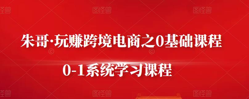 朱哥·玩赚跨境电商之0基础课程，0-1系统学习课程-匹左网