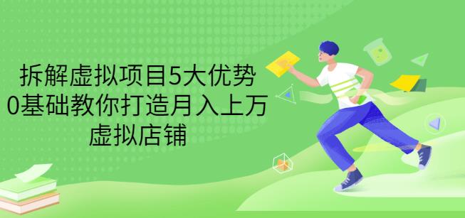 拆解虚拟项目5大优势，0基础教你打造月入上万虚拟店铺（无水印）-匹左网