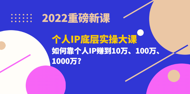 2022重磅新课《个人IP底层实操大课》如何靠个人IP赚到10万、100万、1000万-匹左网