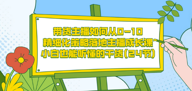 带货主播如何从0-10，精细化策略落地主播成长课，小白也能听懂的干货(24节)-匹左网