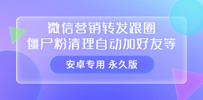 【安卓专用】微信营销转发跟圈僵尸粉清理自动加好友等【永久版】-匹左网