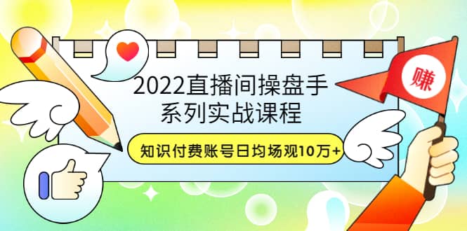 2022直播间操盘手系列实战课程：知识付费账号日均场观10万+(21节视频课)-匹左网