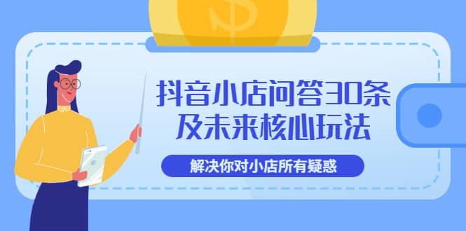 抖音小店问答30条及未来核心玩法，解决你对小店所有疑惑【3节视频课】-匹左网