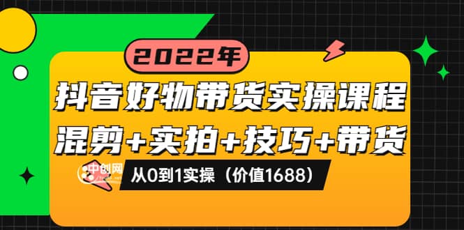 抖音好物带货实操课程：混剪+实拍+技巧+带货：从0到1实操（价值1688）-匹左网