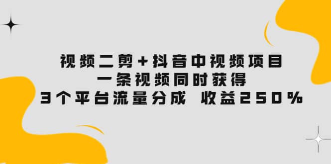 视频二剪+抖音中视频项目：一条视频获得3个平台流量分成 收益250% 价值4980-匹左网