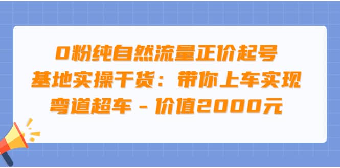 0粉纯自然流量正价起号基地实操干货：带你上车实现弯道超车 – 价值2000元-匹左网