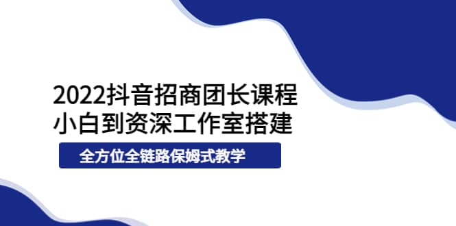 2022抖音招商团长课程，从小白到资深工作室搭建，全方位全链路保姆式教学-匹左网