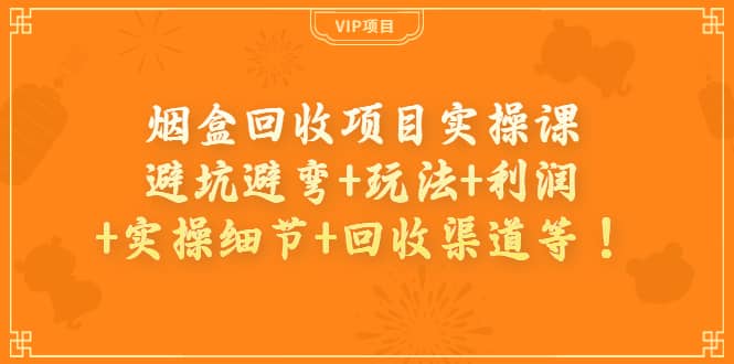 烟盒回收项目实操课：避坑避弯+玩法+利润+实操细节+回收渠道等-匹左网