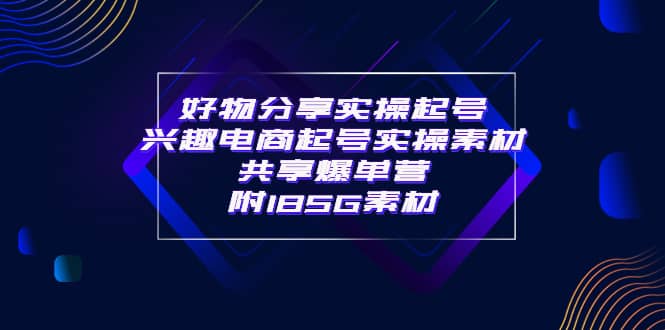 某收费培训·好物分享实操起号 兴趣电商起号实操素材共享爆单营（185G素材)-匹左网