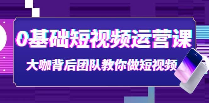 0基础短视频运营课：大咖背后团队教你做短视频（28节课时）-匹左网