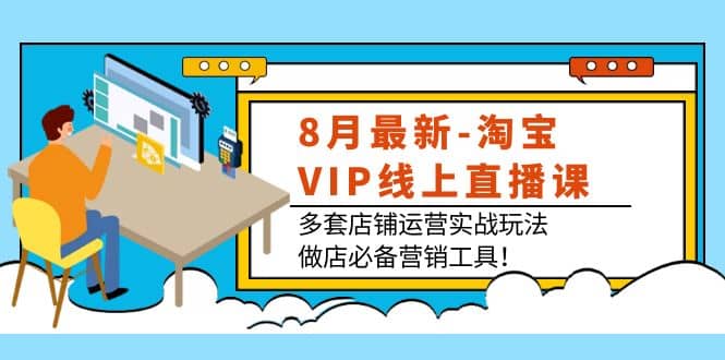 8月最新-淘宝VIP线上直播课：多套店铺运营实战玩法，做店必备营销工具-匹左网