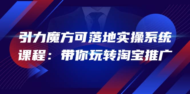 2022引力魔方可落地实操系统课程：带你玩转淘宝推广（12节课）-匹左网