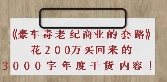 《豪车毒老纪 商业的套路》花200万买回来的，3000字年度干货内容-匹左网