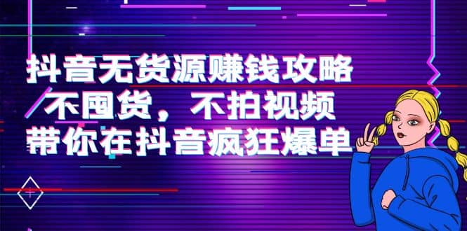 抖音无货源赚钱攻略，不囤货，不拍视频，带你在抖音疯狂爆单-匹左网