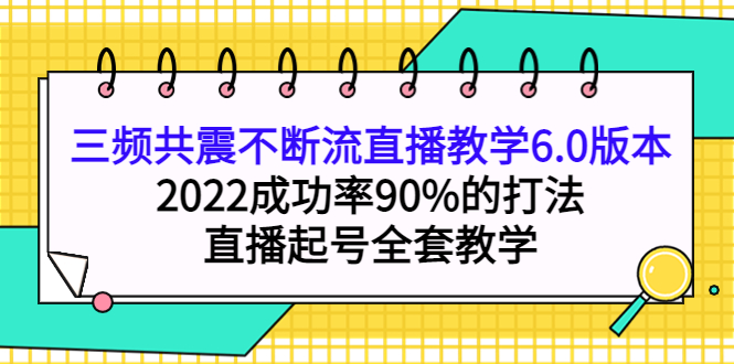 三频共震不断流直播教学6.0版本，2022成功率90%的打法，直播起号全套教学-匹左网