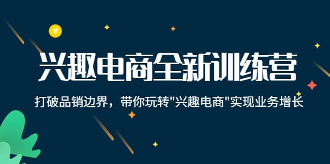 兴趣电商全新训练营：打破品销边界，带你玩转“兴趣电商“实现业务增长-匹左网