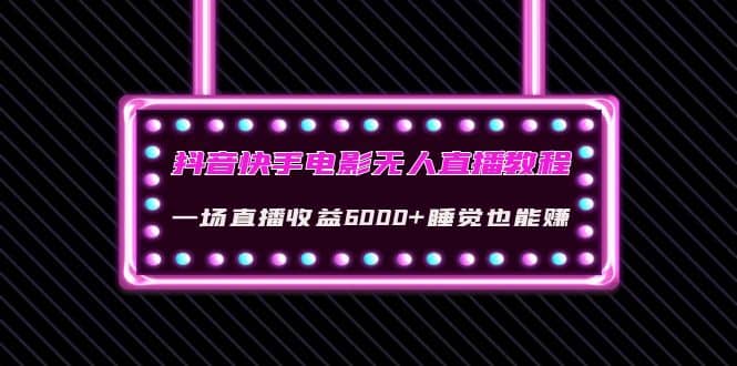 抖音快手电影无人直播教程：一场直播收益6000+睡觉也能赚(教程+软件+素材)-匹左网