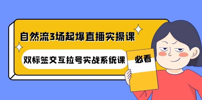 自然流3场起爆直播实操课：双标签交互拉号实战系统课-匹左网