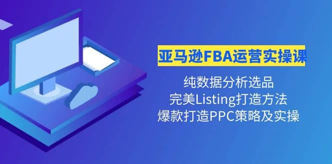 亚马逊FBA运营实操课 纯数据分析选品+完美Listing打造+爆款打造PPC策略实操-匹左网