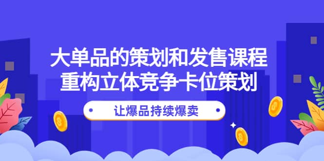 大单品的策划和发售课程：重构立体竞争卡位策划，让爆品持续爆卖-匹左网