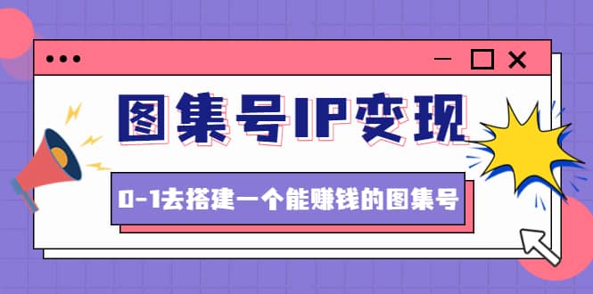 图集号IP变现，0-1去搭建一个能ZQ的图集号（文档+资料+视频）无水印-匹左网