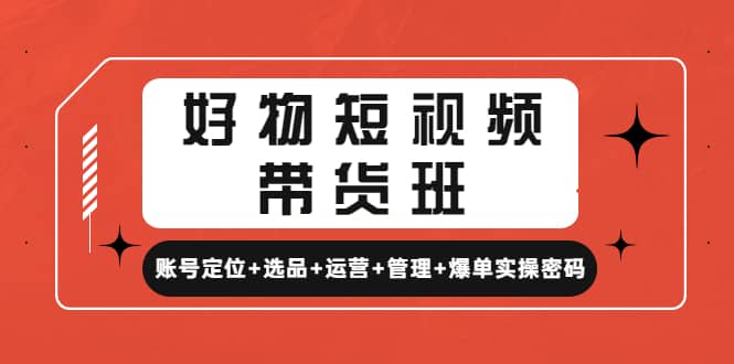 好物短视频带货班：账号定位+选品+运营+管理+爆单实操密码-匹左网