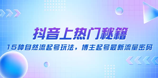 抖音上热门秘籍：15种自然流起号玩法，博主起号最新流量密码-匹左网