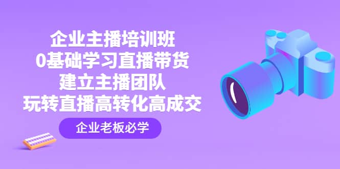 企业主播培训班：0基础学习直播带货，建立主播团队，玩转直播高转化高成交-匹左网