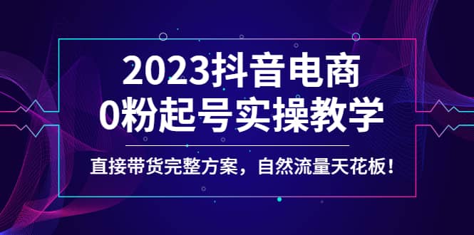 2023抖音电商0粉起号实操教学，直接带货完整方案，自然流量天花板-匹左网