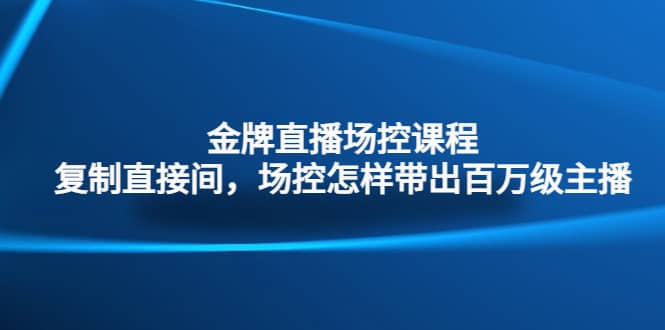 金牌直播场控课程：复制直接间，场控如何带出百万级主播-匹左网