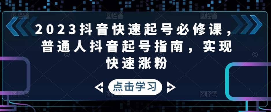 2023抖音快速起号必修课，普通人抖音起号指南，实现快速涨粉-匹左网