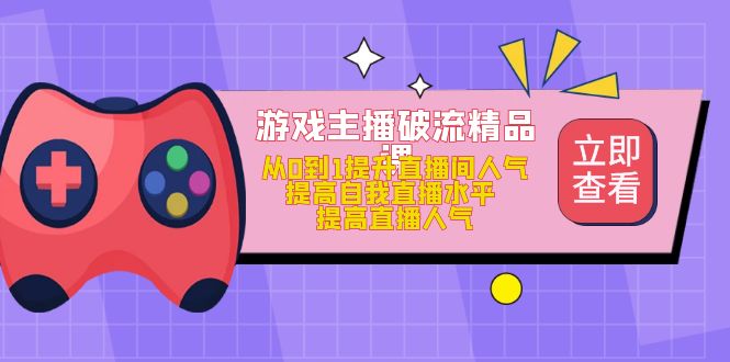 游戏主播破流精品课，从0到1提升直播间人气 提高自我直播水平 提高直播人气-匹左网