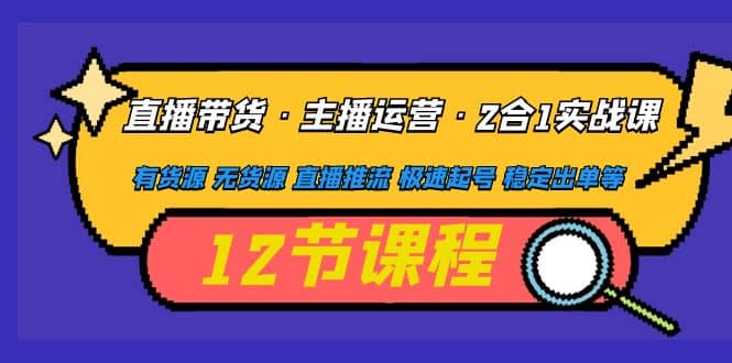 直播带货·主播运营2合1实战课 有货源 无货源 直播推流 极速起号 稳定出单-匹左网