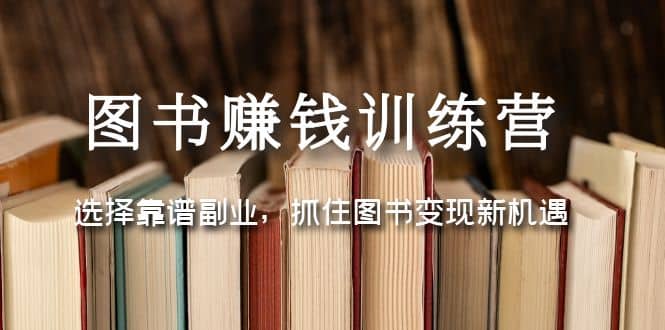 图书赚钱训练营：选择靠谱副业，抓住图书变现新机遇-匹左网