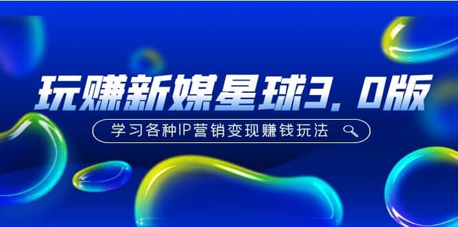 《玩赚新媒星球3.0版》学习各种IP营销变现玩法（价值498）-匹左网