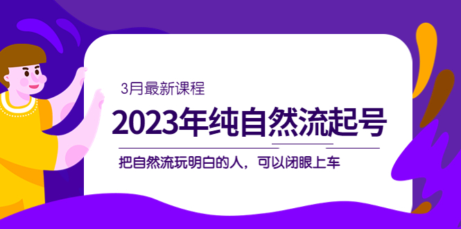 2023年纯自然流·起号课程，把自然流·玩明白的人 可以闭眼上车（3月更新）-匹左网