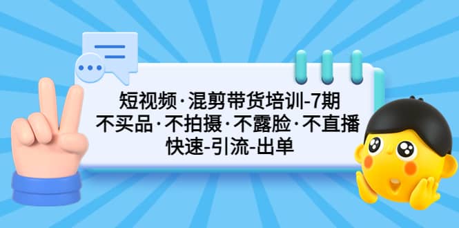 短视频·混剪带货培训-第7期 不买品·不拍摄·不露脸·不直播 快速引流出单-匹左网