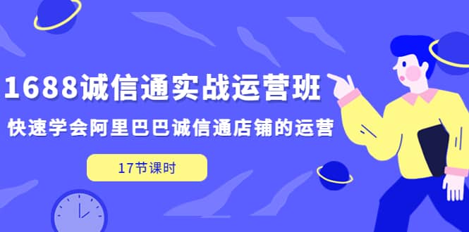 1688诚信通实战运营班，快速学会阿里巴巴诚信通店铺的运营(17节课)-匹左网